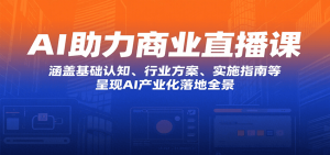 AI助力商业直播课：涵盖基础认知、行业方案、实施指南等，呈现AI产业化落地全景-财仔梦想资源网