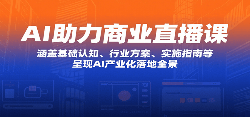 AI助力商业直播课：涵盖基础认知、行业方案、实施指南等，呈现AI产业化落地全景-财仔梦想资源网