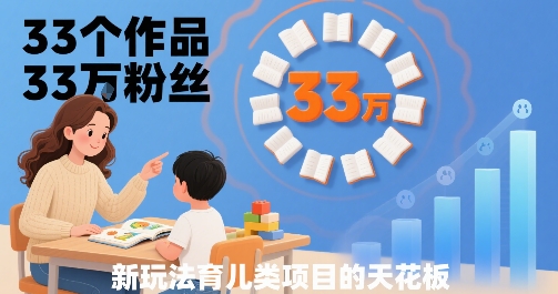 33个作品33W粉丝，育儿类项目的天花板，小白可操作-财仔梦想资源网