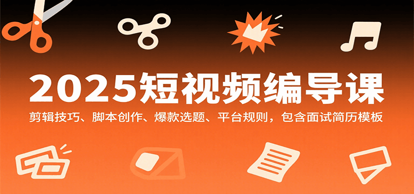 2025短视频编导课，剪辑技巧、脚本创作、爆款选题、平台规则，包含面试简历模板-财仔梦想资源网