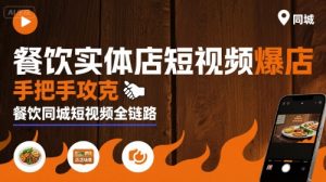 餐饮实体店短视频爆店，手把手攻克餐饮同城短视频全链路-财仔梦想资源网