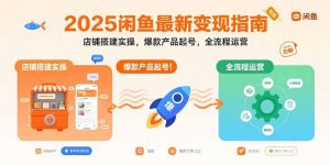 2025闲鱼最新变现指南：店铺搭建实操，爆款产品起号，全流程运营-财仔梦想资源网