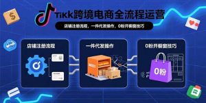 TikTok跨境电商全流程运营：店铺注册流程，一件代发操作，0粉开橱窗技巧-财仔梦想资源网
