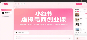 小红书虚拟电商创业课，系统拆解选品-内容-流量-变现，实现零成本变现-财仔梦想资源网