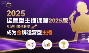 运营型主播课程2025版，从0到1教你成为金牌运营型主播-财仔梦想资源网