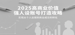 2025高商业价值强人设账号打造攻略，实现从个人出镜到商业成交的转化-财仔梦想资源网