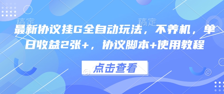 最新协议挂G全自动玩法，不用养机，单日收益2张+，协议脚本+使用教程【揭秘】-财仔梦想资源网