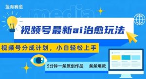 视频号分成最新ai治愈玩法，5分钟一条爆款，日入多张，小白也能轻松上手-财仔梦想资源网