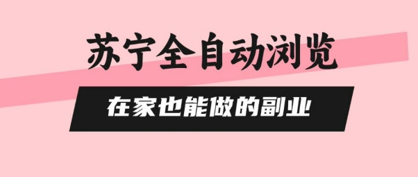 苏宁全自动浏览，在家也能做的副业，无需人工，0风控，单机日入5张+，直接矩阵开干【揭秘】-财仔梦想资源网