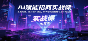 AI赋能招商实战课：思维构建、能力矩阵建设，解析全流程秘籍与工作流搭建-财仔梦想资源网