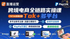 跨境电商线上课，TikTok直播运营+多平台账号注册+PayPal万里汇实操教程-财仔梦想资源网