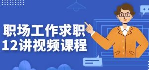 职场工作求职12讲视频课程-财仔梦想资源网