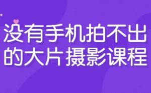 没有手机拍不出的大片摄影课程-财仔梦想资源网