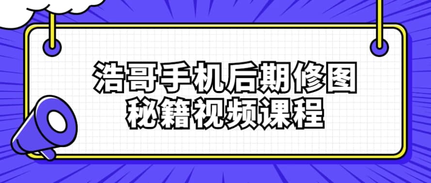 浩哥手机后期修图秘籍视频课程-财仔梦想资源网
