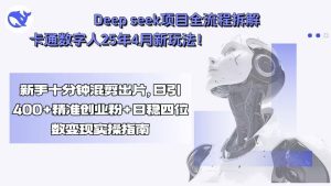 Deepseek项目全流程拆解+卡通数字人25年4月新玩法！新手十分钟混剪出…-财仔梦想资源网
