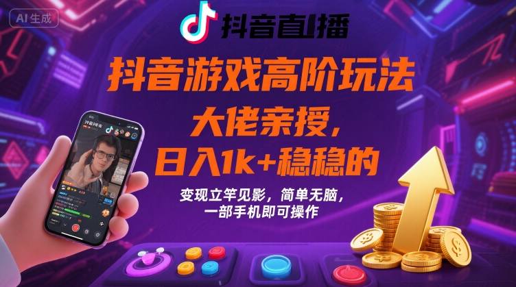 抖音游戏大佬高阶玩法，日入1k+稳稳的，变现立竿见影，简单无脑，一部手机即可操作【揭秘】-财仔梦想资源网
