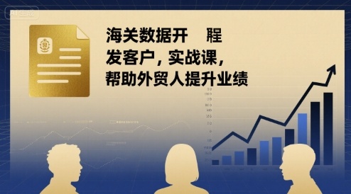 海关数据开发客户实战课，帮助外贸人提升业绩-财仔梦想资源网