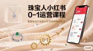 珠宝人小红书0-1运营课程，掌握珠宝行业的小红书多种账号玩法-财仔梦想资源网