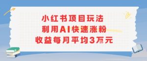 小红书商单项目新玩法，利用AI快速涨粉收益每月平均3W-财仔梦想资源网