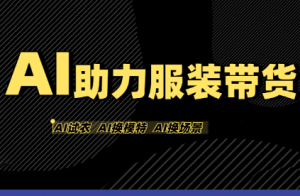有鱼AI·AI助力服装带货【不出镜、不买样品、不搭建场地、不拍摄】-财仔梦想资源网