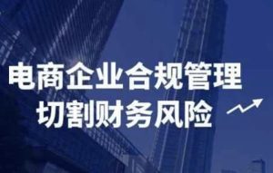 电商企业合规管理切割财务风险-财仔梦想资源网