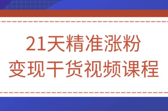 21天精准涨粉变现干货视频课程-财仔梦想资源网