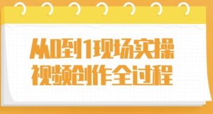 从0到1现场实操视频创作全过程-财仔梦想资源网