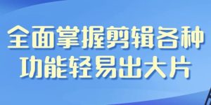 全面掌握剪辑各种功能轻易出大片-财仔梦想资源网