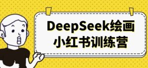 DeepSeek绘画小红书训练营-财仔梦想资源网