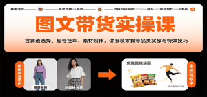 图文带货实操课，含赛道选择、起号挂车、素材制作，讲服装零食等品类实操与特效技巧-财仔梦想资源网