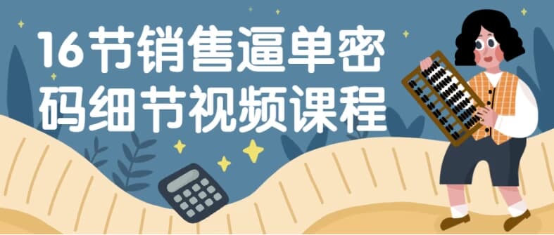 16节销售逼单密码细节视频课程-财仔梦想资源网