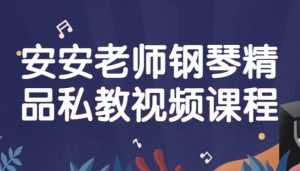 安安老师钢琴精品私教视频课程-财仔梦想资源网