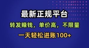 最新正规平台，转发賺钱，单价高，不限量，一天轻松进账100+【揭秘】-财仔梦想资源网