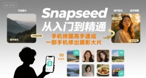 Snapseed从入门到精通，手机修图高手速成，一部手机就能修出摄影大片-财仔梦想资源网