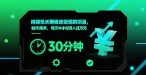 纯绿色长期稳定变现的项目，制作简单，每天半小时月入过1W-财仔梦想资源网