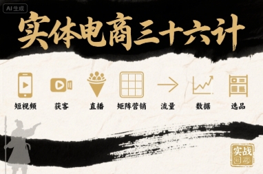 实体电商三十六计，短视频-获客-直播-矩阵营销-流量-数据-选品-财仔梦想资源网