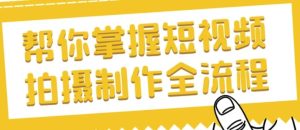 帮你掌握短视频拍摄制作全流程-财仔梦想资源网