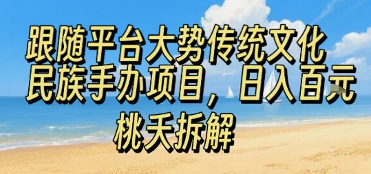 跟随平台大势传统文化民族手办项目，操作非常简单，日入1张-财仔梦想资源网
