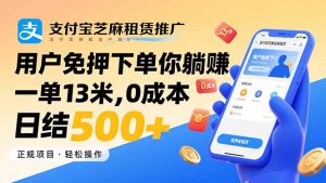 支付宝芝麻租赁推广，用户免押下单你躺赚，一单13米，0成本日结500+-财仔梦想资源网