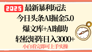 2025年今日头条最新暴利玩法5.0，一键生成爆款，轻松实现矩阵日入3000+-财仔梦想资源网