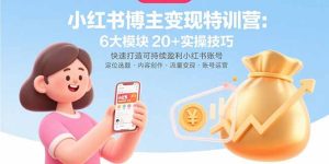 小红书博主变现特训营：6大模块20+实操技巧快速打造可持续盈利小红书账号-财仔梦想资源网
