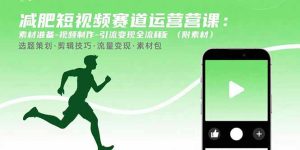 减肥短视频赛道运营课：素材准备-视频制作-引流变现全流程(附素材-财仔梦想资源网