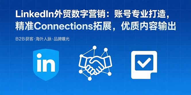 LinkedIn外贸数字营销：账号专业打造，精准Connections拓展，优质内容输出-财仔梦想资源网