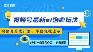 视频号分成最新ai治愈玩法，5分钟一条爆款，日赚500+，小白也能轻松上手-财仔梦想资源网