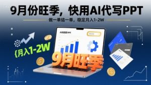 9月份旺季,快用AI代写PPT,做一单结一单,稳定月入1-2W【附AI工具和模板】-财仔梦想资源网