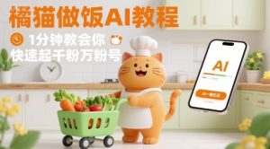 有趣的橘猫买菜做饭视频，用AI一键搞定，1分钟教会你，快速起千粉万粉号-财仔梦想资源网