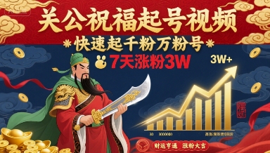 关公祝福起号视频，快速起千粉万粉号，7天涨粉3W-财仔梦想资源网
