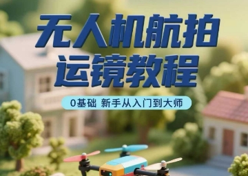 无人机航拍运镜教程，0基础新手从入门到大师-财仔梦想资源网