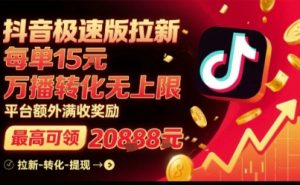 抖音极速版拉新，平台扶持力度大，每单15米，万播转化无上限，平台额外满收奖励-财仔梦想资源网