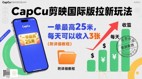 一单最高25米，亲测CapCu剪映国际版拉新玩法，每天可以收入3张(附详细教程)-财仔梦想资源网